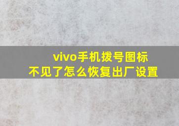 vivo手机拨号图标不见了怎么恢复出厂设置