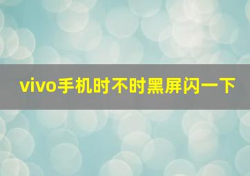 vivo手机时不时黑屏闪一下