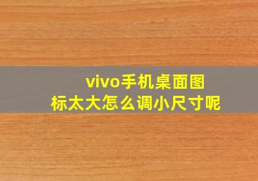 vivo手机桌面图标太大怎么调小尺寸呢