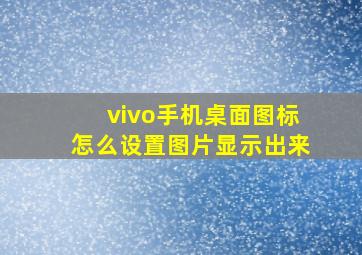 vivo手机桌面图标怎么设置图片显示出来