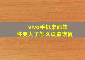 vivo手机桌面软件变大了怎么设置恢复