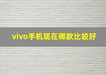 vivo手机现在哪款比较好