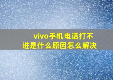 vivo手机电话打不进是什么原因怎么解决