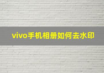 vivo手机相册如何去水印