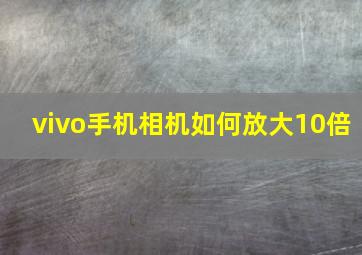 vivo手机相机如何放大10倍