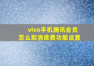 vivo手机腾讯会员怎么取消续费功能设置