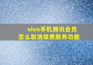 vivo手机腾讯会员怎么取消续费服务功能