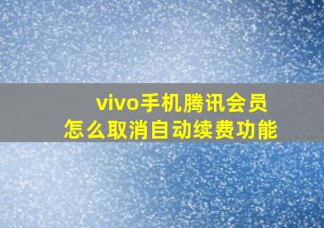 vivo手机腾讯会员怎么取消自动续费功能