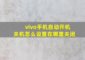 vivo手机自动开机关机怎么设置在哪里关闭