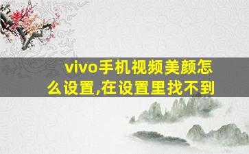 vivo手机视频美颜怎么设置,在设置里找不到