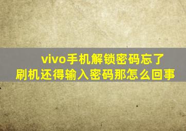 vivo手机解锁密码忘了刷机还得输入密码那怎么回事