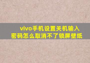 vivo手机设置关机输入密码怎么取消不了锁屏壁纸