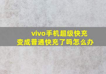 vivo手机超级快充变成普通快充了吗怎么办