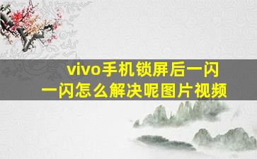 vivo手机锁屏后一闪一闪怎么解决呢图片视频