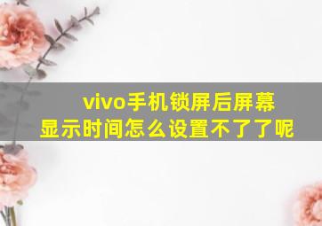 vivo手机锁屏后屏幕显示时间怎么设置不了了呢