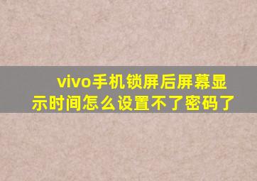 vivo手机锁屏后屏幕显示时间怎么设置不了密码了