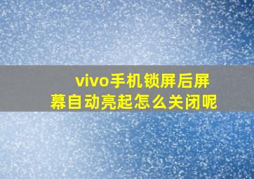 vivo手机锁屏后屏幕自动亮起怎么关闭呢