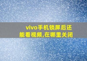 vivo手机锁屏后还能看视频,在哪里关闭