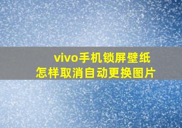 vivo手机锁屏壁纸怎样取消自动更换图片