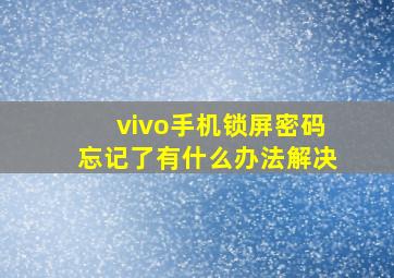 vivo手机锁屏密码忘记了有什么办法解决