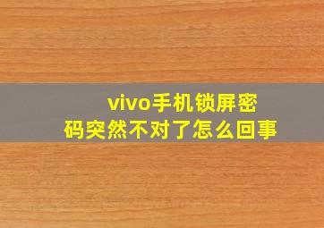 vivo手机锁屏密码突然不对了怎么回事