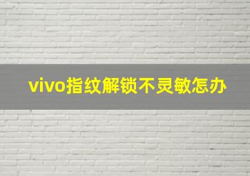 vivo指纹解锁不灵敏怎办