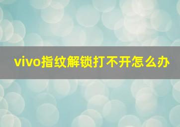 vivo指纹解锁打不开怎么办