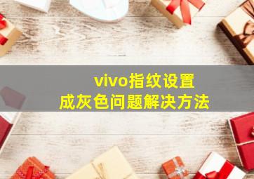 vivo指纹设置成灰色问题解决方法