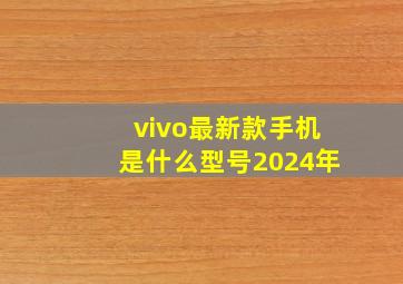 vivo最新款手机是什么型号2024年