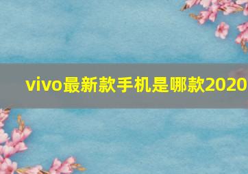 vivo最新款手机是哪款2020