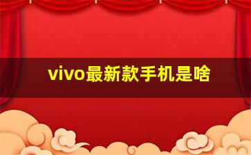 vivo最新款手机是啥