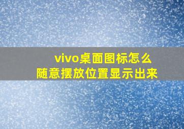 vivo桌面图标怎么随意摆放位置显示出来