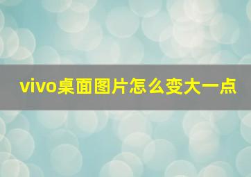 vivo桌面图片怎么变大一点