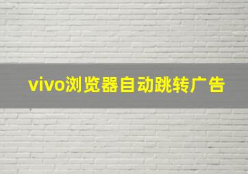 vivo浏览器自动跳转广告