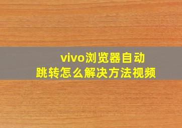 vivo浏览器自动跳转怎么解决方法视频