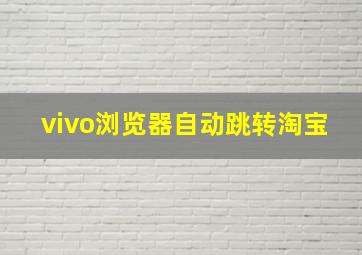 vivo浏览器自动跳转淘宝