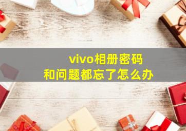 vivo相册密码和问题都忘了怎么办