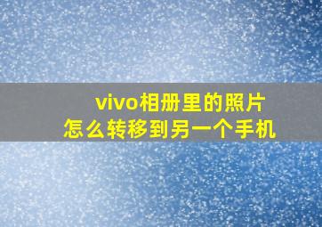 vivo相册里的照片怎么转移到另一个手机