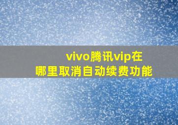 vivo腾讯vip在哪里取消自动续费功能