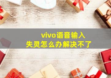 vivo语音输入失灵怎么办解决不了