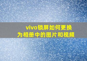 vivo锁屏如何更换为相册中的图片和视频