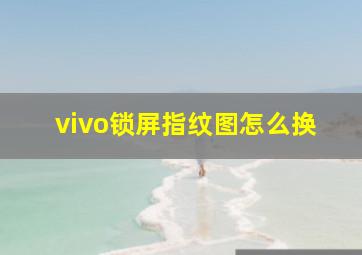 vivo锁屏指纹图怎么换