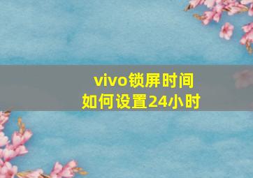 vivo锁屏时间如何设置24小时