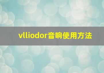 vlliodor音响使用方法