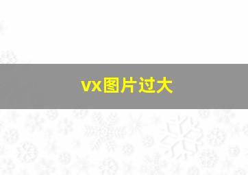 vx图片过大