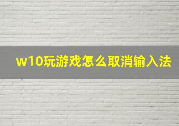 w10玩游戏怎么取消输入法