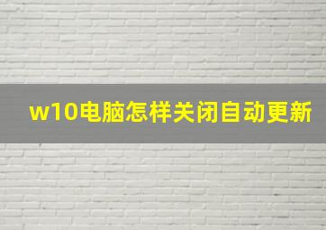 w10电脑怎样关闭自动更新