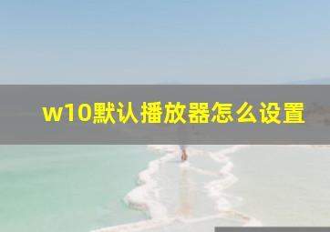 w10默认播放器怎么设置