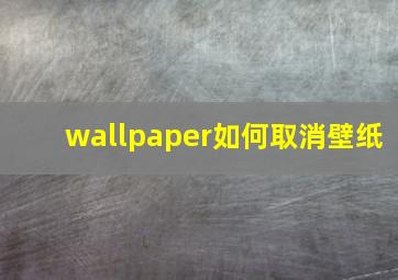 wallpaper如何取消壁纸