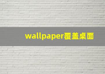 wallpaper覆盖桌面